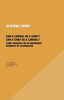 Can a Liberal be a Chief? Can a Chief be a Liber - Some Thoughts on an Unfinished Business of Colonialism-9781734643527