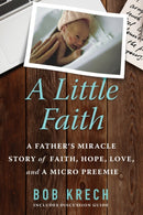 A Little Faith : A Father's Miracle Story of Faith, Hope, Love, and a Micro Preemie-9781734912807