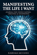 Manifesting The Life I Want, JOURNAL FOR VISION CASTING, CREATING & MANIFESTING-9781735363622