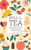 Spill The Tea : Unveiling The Mysteries Of Blended, Flavored, And Herbal Teas-9781738958801