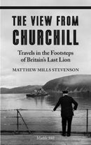 THE VIEW FROM CHURCHILL : Travels in the Footsteps of Britain's Last Lion-9781739265793