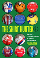 The Shirt Hunter : One Man's Ceaseless Pursuit of Classic Football Kits-9781739770563
