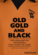 Old Gold and Black : Wolverhampton Wanderers: `They Wore The Shirt'-9781739770587