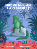 Why, oh why, am I a crocodile? : A fabulously fun, rhyming, bedtime story about a crocodile struggling with low self-esteem.-9781739891701