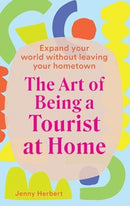 The Art of Being a Tourist at Home : Expand Your World Without Leaving Your Home Town-9781741177107