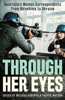 Through Her Eyes : Australia's Women Correspondents from Hiroshima to Ukraine-9781743798898