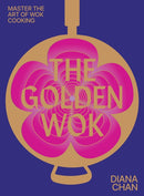 The Golden Wok : Mastering the Art and Technique of Wok Cooking with over 80 Recipes-9781743799697