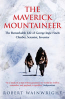 The Maverick Mountaineer : The Remarkable Life of George Ingle Finch: Climber, Scientist, Inventor-9781760113490