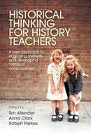 Historical Thinking for History Teachers : A new approach to engaging students and developing historical consciousness-9781760295516
