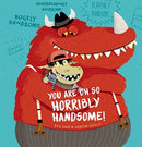 You Are Oh So Horribly Handsome!
