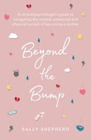 Beyond the Bump : A clinical psychologist's guide to navigating the mental, emotional and physical turmoil of becoming a mother-9781760529994