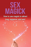 Sex Magick : How to Use Magick to Attract Love, Romance, and Sex!-9781761030499