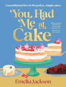 You Had Me At Cake : Unconditional love in 80 perfect, simple cakes-9781761501395