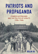 Patriots and Propaganda : Chinese Australians and the politics of loyalty, 1930s-1940s-9781761540233