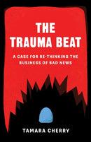 The Trauma Beat : A Case for Re-Thinking The Business of Bad News-9781770416864