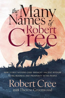 The Many Names of Robert Cree : How a First Nation Chief Brought Ancient Wisdom to Big Business and Prosperity to His People-9781770418301