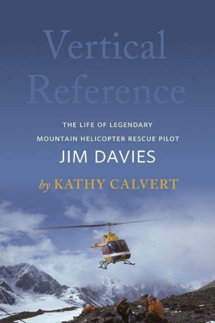 Vertical Reference : The Life of Legendary Mountain Helicopter Rescue Pilot Jim Davies-9781771604154