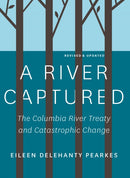 A River Captured : The Columbia River Treaty and Catastrophic Change - Revised and Updated-9781771605236