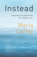 Instead : The Sometimes Complicated Choice of an Adventurous, Childfree Life-9781771606400