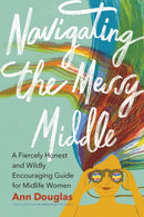 Navigating the Messy Middle : A Fiercely Honest and Wildly Encouraging Guide for  Midlife Women-9781771623438