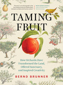 Taming Fruit : How Orchards Have Transformed the Land, Offered Sanctuary, and Inspired Creativity-9781771644075