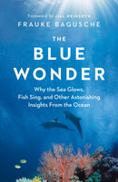 The Blue Wonder : Why the Sea Glows, Fish Sing, and Other Astonishing Insights from the Ocean-9781771646048