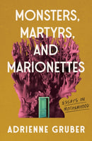 Monsters, Martyrs, and Marionettes : Essays on Motherhood-9781771669030