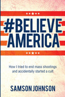 Believe America : How I tried to end mass shootings and accidentally started a cult-9781771838184