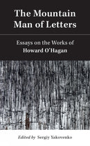 The Mountain Man of Letters : Essays on the Works of Howard O'Hagan-9781771838733