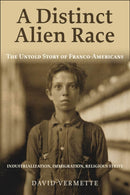 Distinct Alien Race : The Untold Story of Franco-Americans: Industrialization, Immigration, Religious Strife-9781771861496