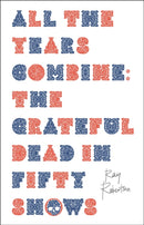 All the Years Combine : The Grateful Dead in Fifty Shows-9781771965705