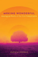 Making Wonderful : Ideological Roots of Our Eco-Catastrophe-9781772126242