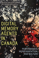 Digital Memory Agents in Canada : Performance, Representation, and Culture-9781772127447