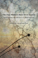 The Pain Mothers Must Never Expose: : Confronting the Silences of Maternal Life-9781772585025