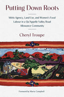 Putting Down Roots : Metis Agency, Land Use, and Women's Food Labour in a Qu'Appelle Valley Road Allowance Community-9781772841022