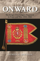 Onward : The King's Own Calgary Regiment in Peace and War, 1910-1960-9781773856001