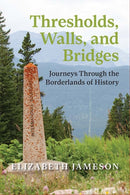 Thresholds, Walls, and Bridges : Journeys Through the Borderlands of Historya-9781773856612