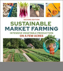 Sustainable Market Farming, Second Edition : Intensive Vegetable Production on a Few Acres-9781774060018