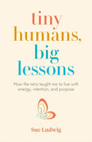 Tiny Humans, Big Lessons : How the NICU Taught Me to Live with Energy, Intention, and Purpose-9781774580974