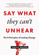 Say What They Can't Unhear : The 9 Principles of Lasting Change-9781774583531