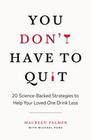 You Don't Have to Quit : 20 Science-Backed Strategies to Help Your Loved One Drink Less-9781774584668