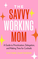 The Savvy Working Mom : A Guide to Prioritization, Delegation, and Making Time for Cocktails-9781774585191