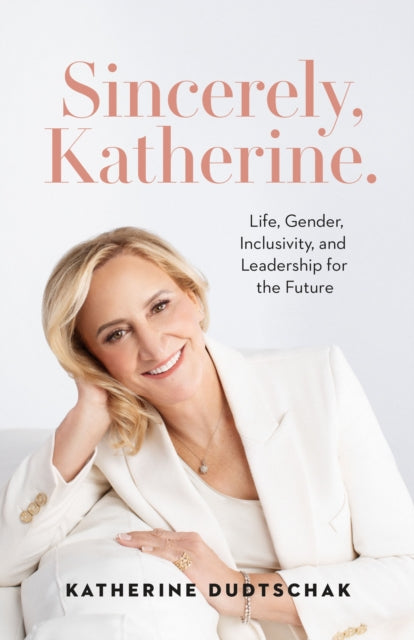 Sincerely, Katherine. : Life, Gender, Inclusivity, and Leadership for the Future-9781774586921