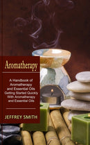 Aromatherapy : A Handbook of Aromatherapy and Essential Oils (Getting Started Quickly With Aromatherapy and Essential Oils)-9781774851098