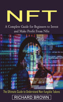 Nft : A Complete Guide for Beginners to Invest and Make Profit From Nfts (The Ultimate Guide to Understand Non-fungible Tokens)-9781774853924
