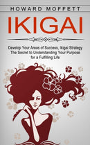 Ikigai : Develop Your Areas of Success, Ikigai Strategy (The Secret to Understanding Your Purpose for a Fulfilling Life)-9781774854112