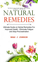 Natural Remedies : Ultimate Guide on Herbal Remedies For Improved Health - Eliminate Fatigue and Stop Procrastination (Use Natural Cures To Beat Anxiety, Panic Attacks, Inflammation, Colds And Flu)-9781774855119