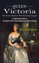 Queen Victoria : The British Monarch Who Ruled the Longest (A Captivating Guide to the Queen of the United Kingdoms of Great Britain)-9781774857892