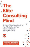 The Elite Consulting Mind : 16 Proven Mindsets to Attract More Clients, Increase Your Income, and Achieve Meaningful Success-9781775041108