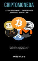 Criptomoneda : La guia definitiva para cadena de bloque (Blockchain), mineria y mas (Una guia completa para invertir e intercambiar en blockchains)-9781777020774